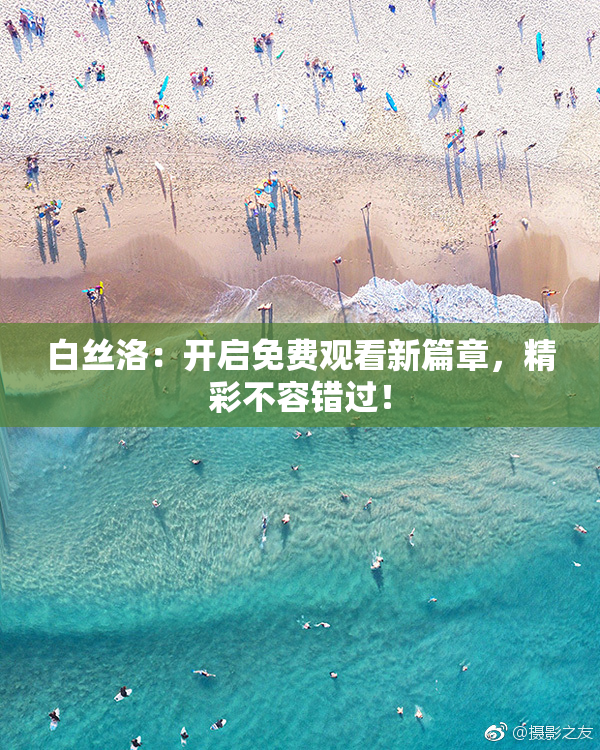 白丝洛：开启免费观看新篇章，精彩不容错过！