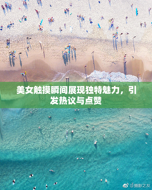 美女触摸瞬间展现独特魅力，引发热议与点赞