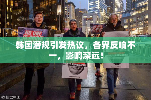 韩国潜规引发热议，各界反响不一，影响深远！