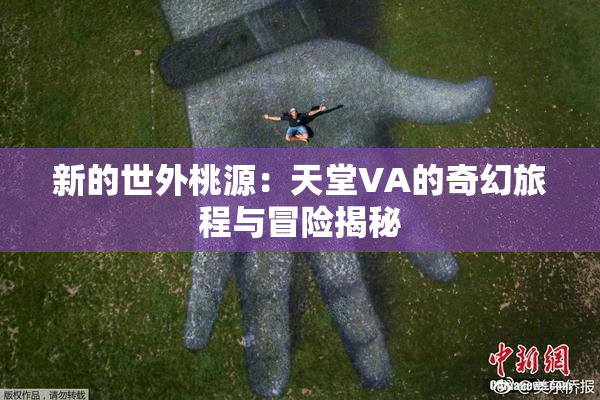新的世外桃源：天堂VA的奇幻旅程与冒险揭秘