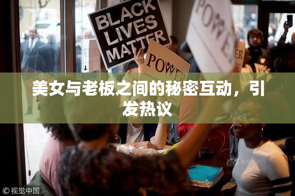 美女与老板之间的秘密互动，引发热议