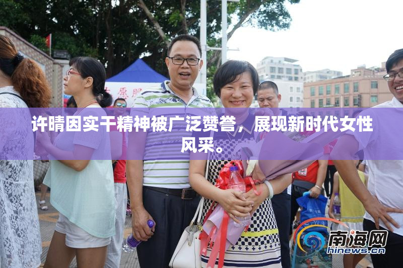 许晴因实干精神被广泛赞誉，展现新时代女性风采。