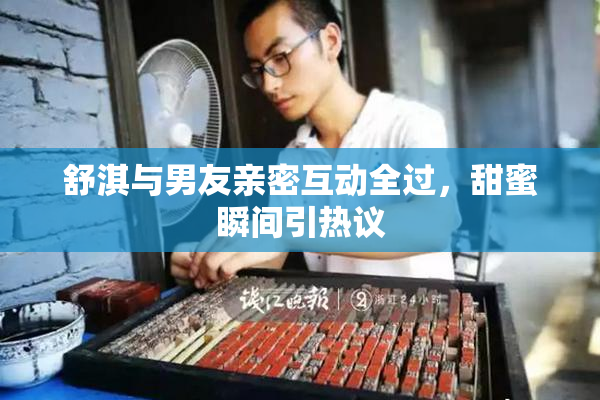 舒淇与男友亲密互动全过，甜蜜瞬间引热议