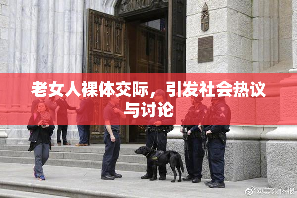 老女人裸体交际，引发社会热议与讨论