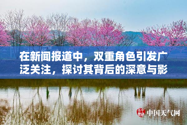 在新闻报道中，双重角色引发广泛关注，探讨其背后的深意与影响。