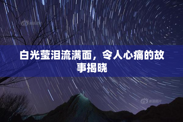 白光莹泪流满面，令人心痛的故事揭晓