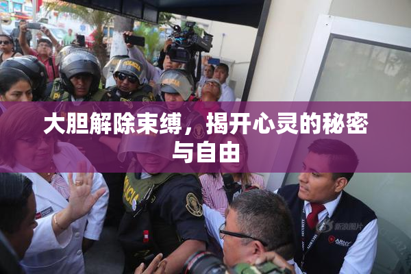 大胆解除束缚，揭开心灵的秘密与自由