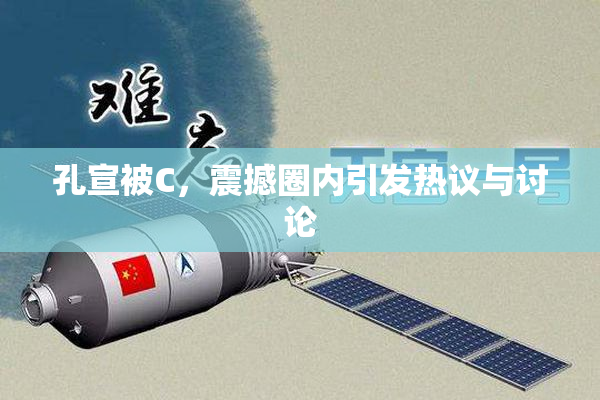 孔宣被C，震撼圈内引发热议与讨论