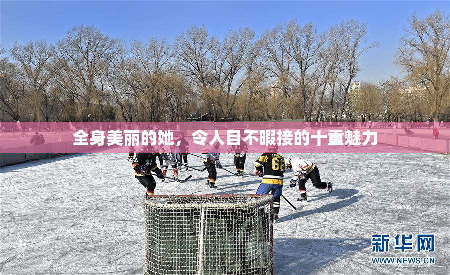 全身美丽的她，令人目不暇接的十重魅力
