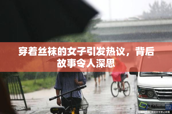 穿着丝袜的女子引发热议，背后故事令人深思