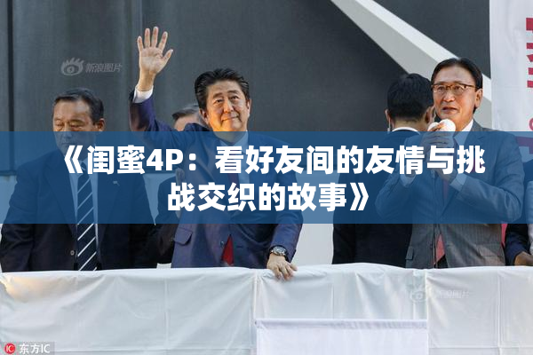 《闺蜜4P：看好友间的友情与挑战交织的故事》