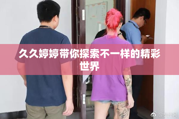 久久婷婷带你探索不一样的精彩世界