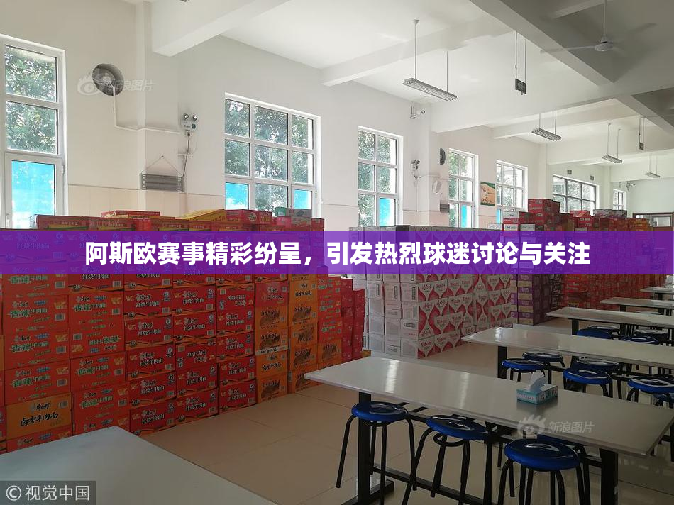 阿斯欧赛事精彩纷呈，引发热烈球迷讨论与关注