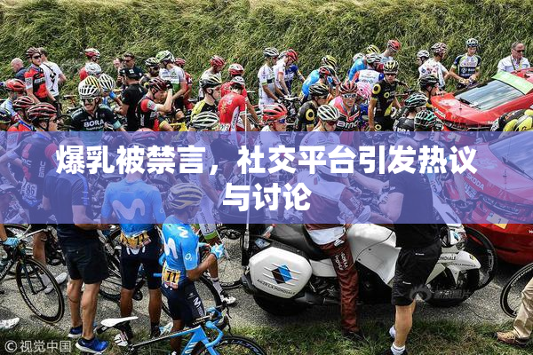 爆乳被禁言，社交平台引发热议与讨论