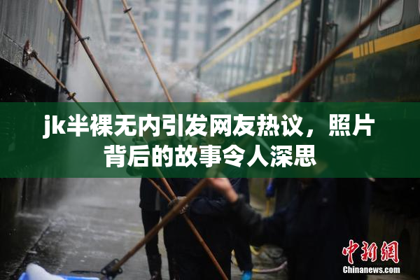 jk半裸无内引发网友热议，照片背后的故事令人深思