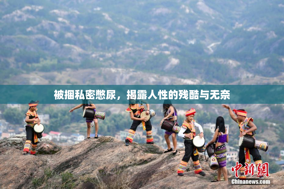 被捆私密憋尿，揭露人性的残酷与无奈