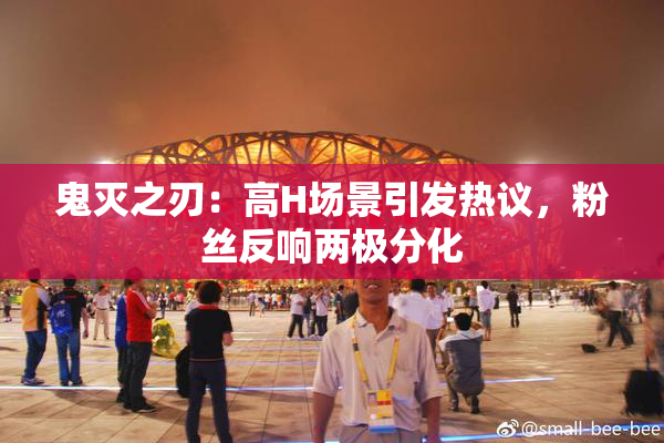 鬼灭之刃：高H场景引发热议，粉丝反响两极分化