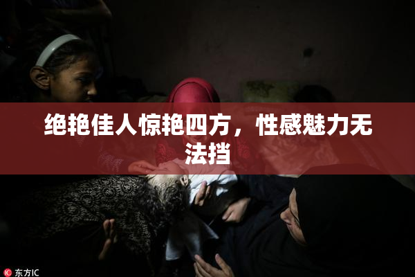 绝艳佳人惊艳四方，性感魅力无法挡