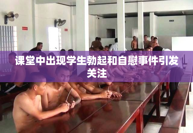 课堂中出现学生勃起和自慰事件引发关注