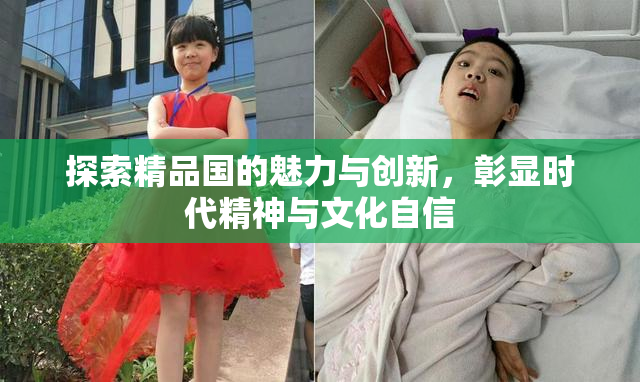 探索精品国的魅力与创新，彰显时代精神与文化自信