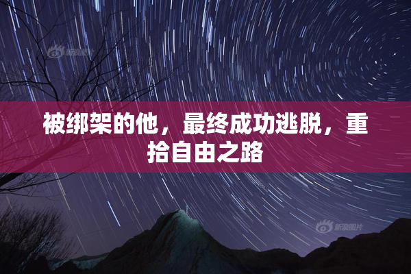 被绑架的他，最终成功逃脱，重拾自由之路