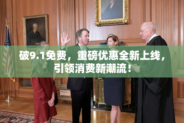 破9.1免费，重磅优惠全新上线，引领消费新潮流！