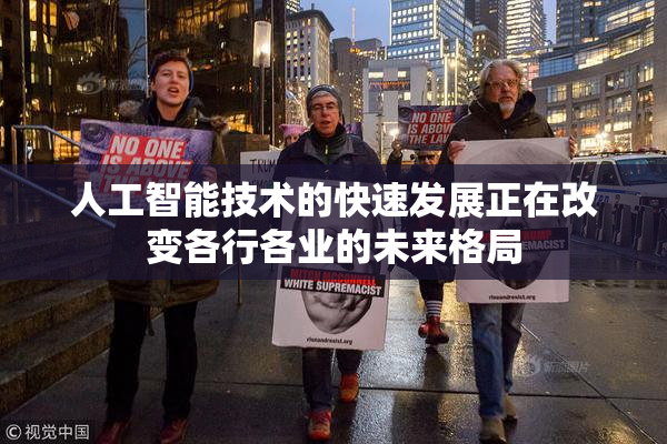 人工智能技术的快速发展正在改变各行各业的未来格局