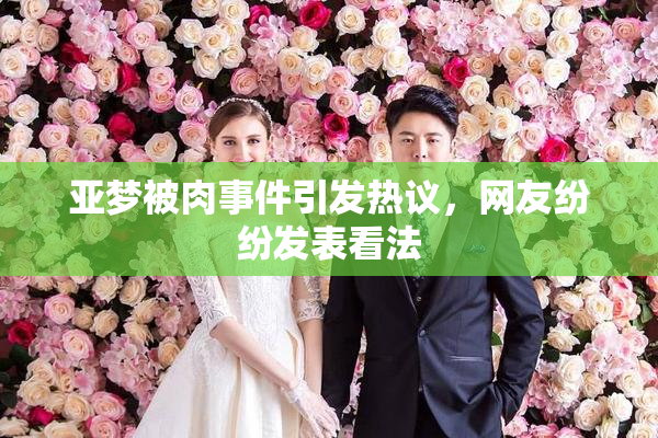 亚梦被肉事件引发热议，网友纷纷发表看法