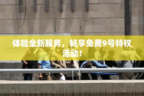 体验全新服务，畅享免费9号特权活动！