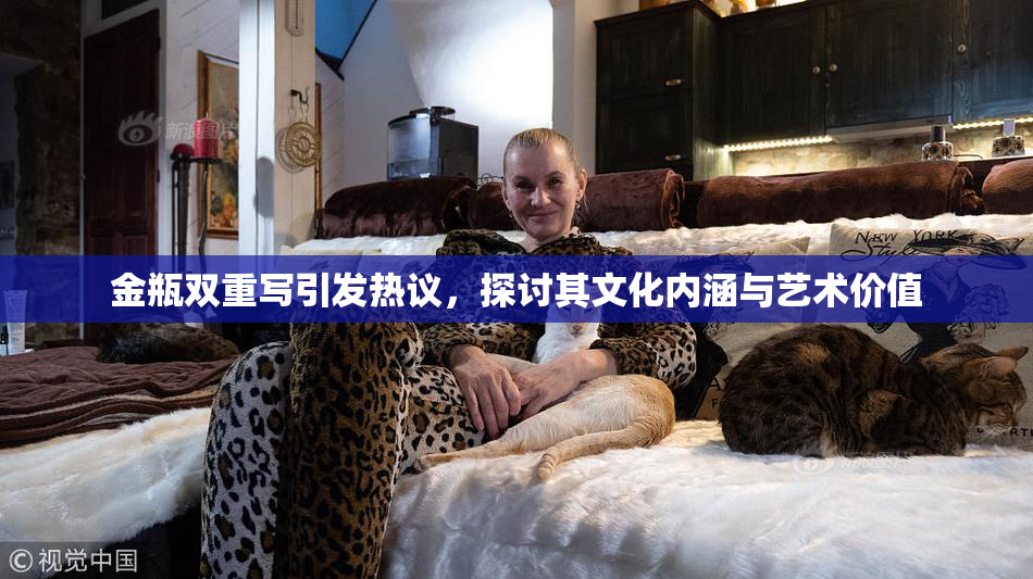 金瓶双重写引发热议，探讨其文化内涵与艺术价值