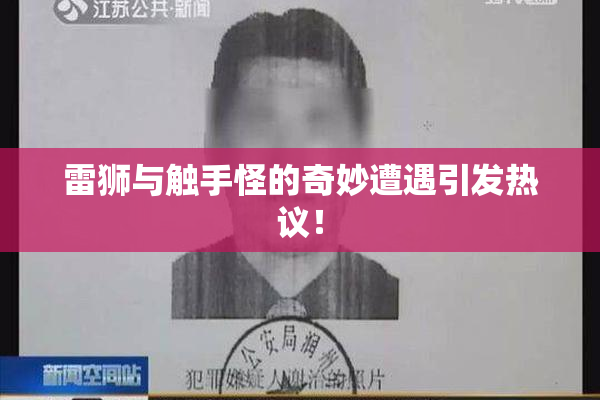 雷狮与触手怪的奇妙遭遇引发热议！