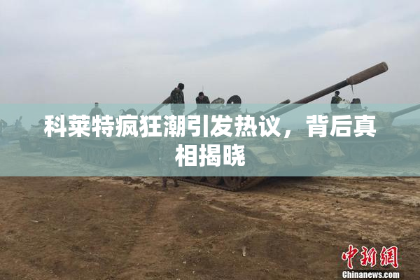 科莱特疯狂潮引发热议，背后真相揭晓