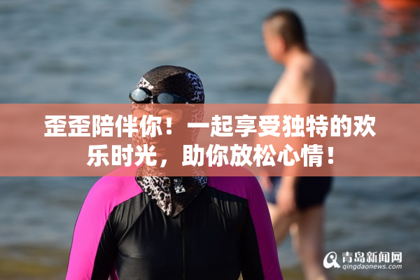 歪歪陪伴你！一起享受独特的欢乐时光，助你放松心情！