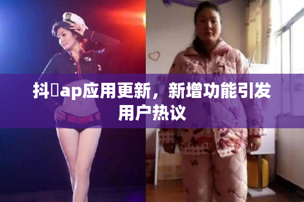 抖抈ap应用更新，新增功能引发用户热议