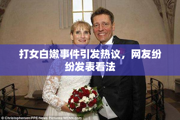 打女白嫩事件引发热议，网友纷纷发表看法