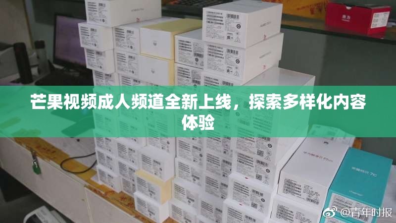 芒果视频成人频道全新上线，探索多样化内容体验