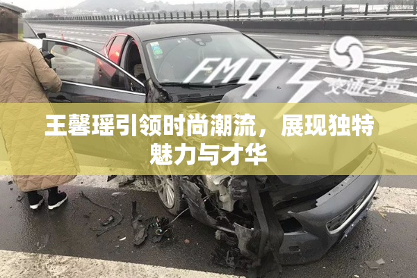 王馨瑶引领时尚潮流，展现独特魅力与才华