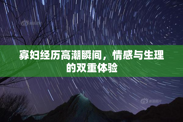 寡妇经历高潮瞬间，情感与生理的双重体验