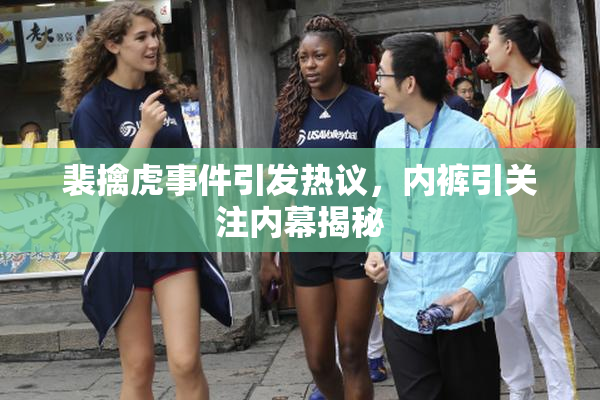 裴擒虎事件引发热议，内裤引关注内幕揭秘