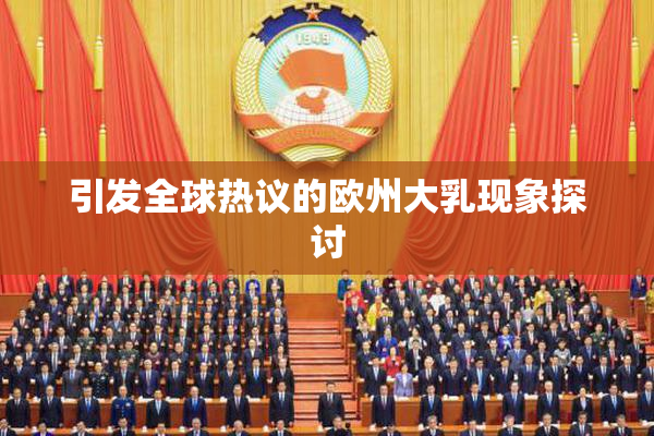 引发全球热议的欧州大乳现象探讨