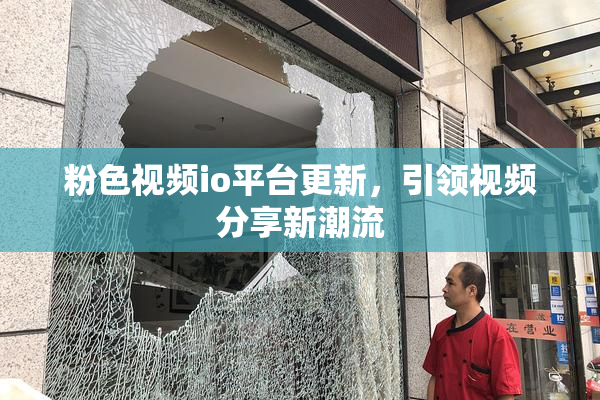 粉色视频io平台更新，引领视频分享新潮流