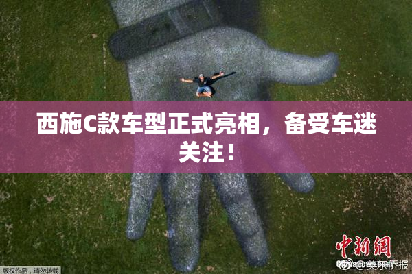 西施C款车型正式亮相，备受车迷关注！