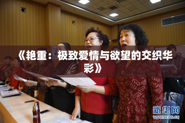《艳重：极致爱情与欲望的交织华彩》
