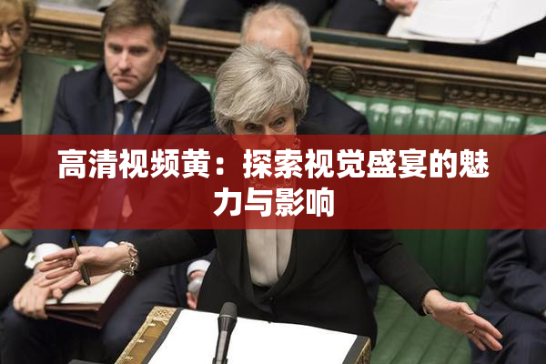 高清视频黄：探索视觉盛宴的魅力与影响
