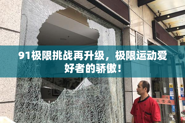 91极限挑战再升级，极限运动爱好者的骄傲！