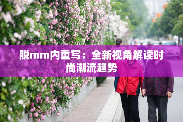 脱mm内重写：全新视角解读时尚潮流趋势