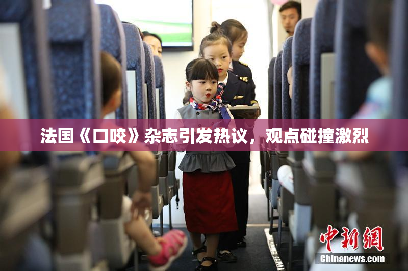 法国《口咬》杂志引发热议，观点碰撞激烈