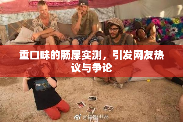 重口味的肠屎实测，引发网友热议与争论
