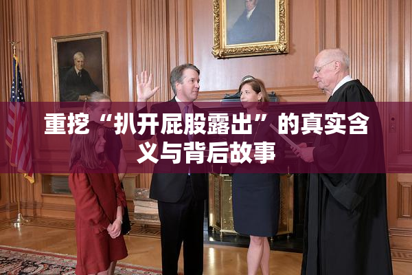 重挖“扒开屁股露出”的真实含义与背后故事