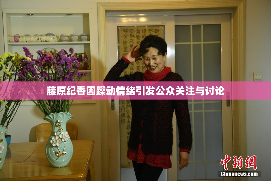 藤原纪香因躁动情绪引发公众关注与讨论